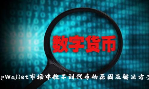 tpWallet市场中搜不到代币的原因及解决方案