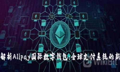 全面解析Alipay国际数字钱包：全球支付系统的新边界