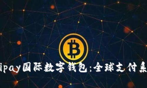 全面解析Alipay国际数字钱包：全球支付系统的新边界