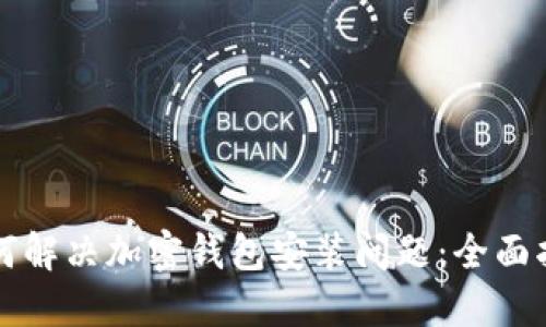 如何解决加密钱包安装问题：全面指南