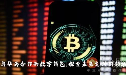 与华为合作的数字钱包：探索未来支付新领域