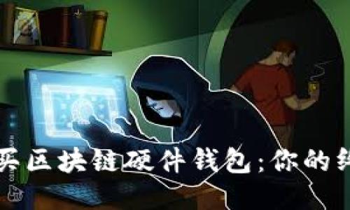如何购买区块链硬件钱包：你的终极指南