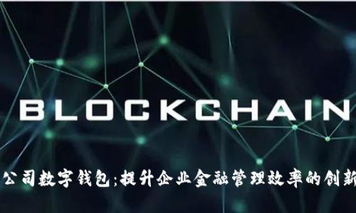 工行公司数字钱包：提升企业金融管理效率的创新工具