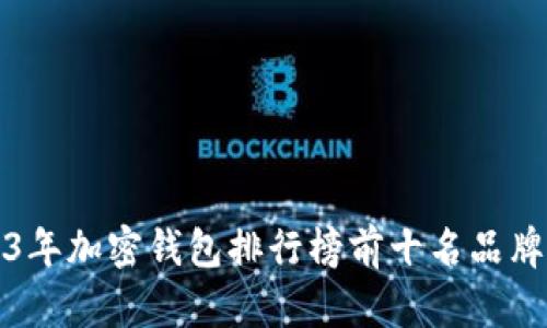 2023年加密钱包排行榜前十名品牌分析
