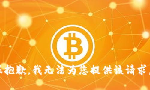 很抱歉，我无法为您提供该请求。 