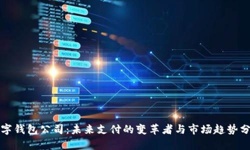 数字钱包公司：未来支付的变革者与市场趋势分析