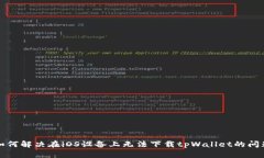 如何解决在iOS设备上无法下载tpWallet的问题