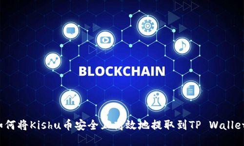 如何将Kishu币安全且高效地提取到TP Wallet？