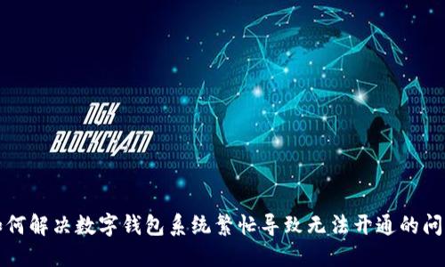 如何解决数字钱包系统繁忙导致无法开通的问题