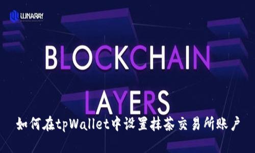 如何在tpWallet中设置抹茶交易所账户