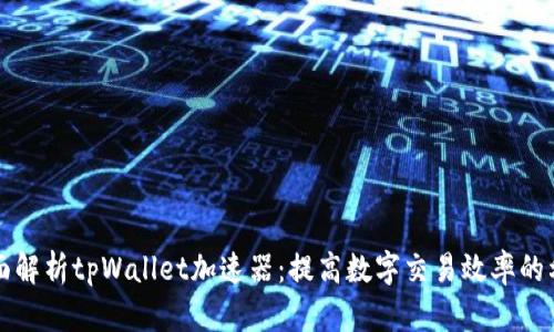 全面解析tpWallet加速器:提高数字交易效率的利器