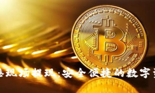 tpWallet香港现场提现:安全便捷的数字资产取现服务