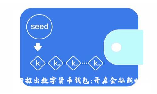 工行推出数字货币钱包:开启金融新时代