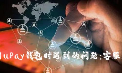 如何解决使用uPay钱包时遇到的问题:客服服务全面指南