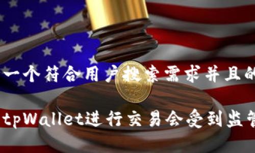 思考一个符合用户搜索需求并且的
使用tpWallet进行交易会受到监管吗?