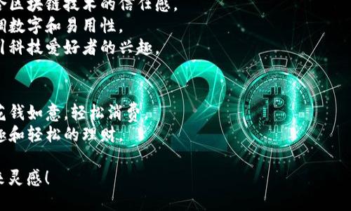 给数字钱包起名字可以考虑以下几个方向，以便容易记忆，并且与其功能相关。以下是一些建议：

1. **钱包名称**：
   - **智采钱包**：寓意智能化的财务管理，适合年轻用户群体。
   - **金钥匙**：象征开启财富之门，同时也暗示安全性。
   - **云钱包**：突出其数字化和云端存储的特点。
   - **微币钱包**：吸引微小金额的交易，适合日常消费。
   - **币伴**：强调钱包是你数字资产的好伙伴。

2. **风格化名称**：
   - **铂金钱包**：高端的感觉，暗示安全和可靠。
   - **财宝盒**：寓意财富的储存，形象化。
   - **灵活账**：强调便捷与灵活，适合日常管理。

3. **科技感名称**：
   - **链信钱包**：结合区块链技术的信任感。
   - **数易钱包**：强调数字和易用性。
   - **极客钱包**：吸引科技爱好者的兴趣。

4. **俏皮名称**： 
   - **花钱包**：寓意花钱如意，轻松消费。
   - **钱趣**：强调乐趣和轻松的理财。

希望这些名字能给你带来灵感！