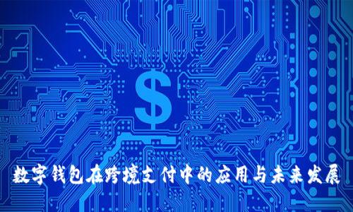 数字钱包在跨境支付中的应用与未来发展