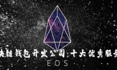 选择区块链钱包开发公司：十大优秀服务商推荐