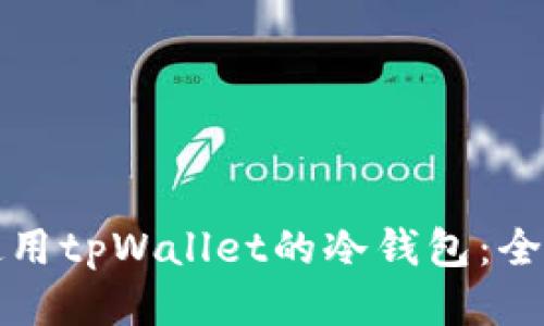 如何使用tpWallet的冷钱包：全面指南