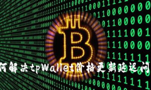 如何解决tpWallet价格更新延迟问题？