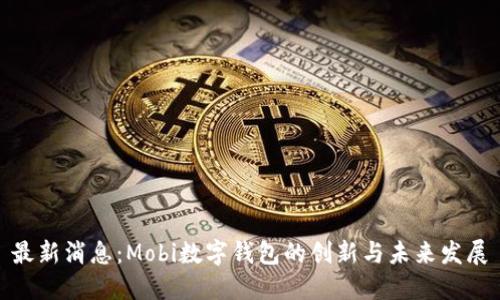 最新消息：Mobi数字钱包的创新与未来发展