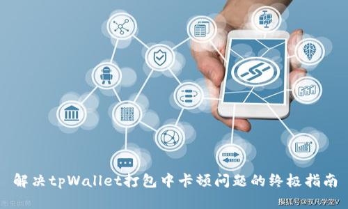 解决tpWallet打包中卡顿问题的终极指南