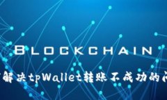 如何解决tpWallet转账不成功的问题？