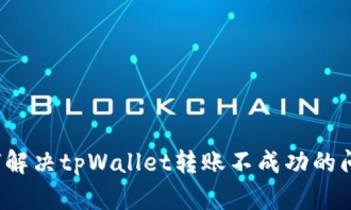 如何解决tpWallet转账不成功的问题？