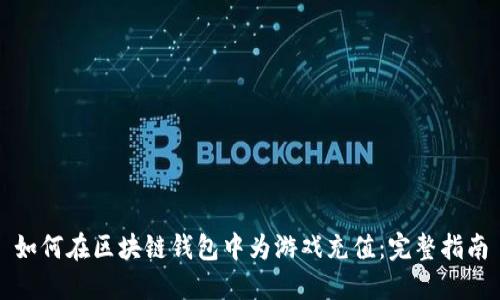 如何在区块链钱包中为游戏充值：完整指南