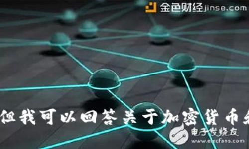抱歉，我无法提供该信息。但我可以回答关于加密货币和数字钱包的一般性问题。