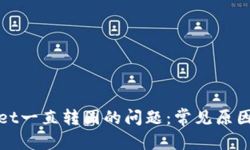 建议：
解决tpWallet一直转圈的问题：常见原因与解决方案