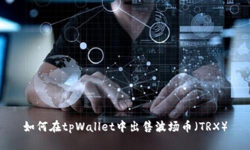 如何在tpWallet中出售波场币（TRX）