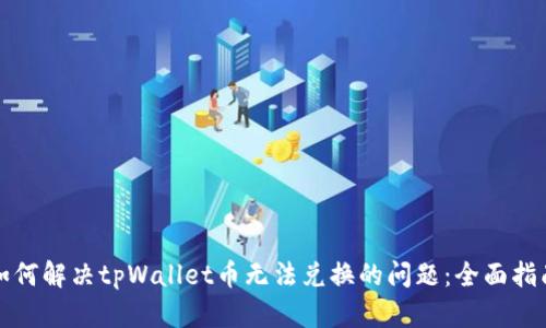 如何解决tpWallet币无法兑换的问题：全面指南