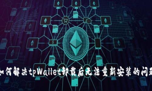 如何解决tpWallet卸载后无法重新安装的问题
