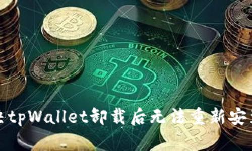 如何解决tpWallet卸载后无法重新安装的问题