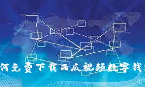 如何免费下载西瓜视频数字钱包？