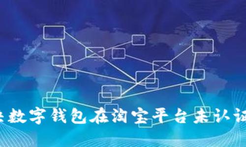 如何解决数字钱包在淘宝平台未认证的问题？