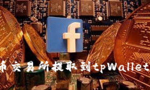 如何将数字资产从火币交易所提取到tpWallet？详细步骤与注意事项