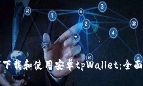 如何下载和使用安卓tpWallet：全面指南