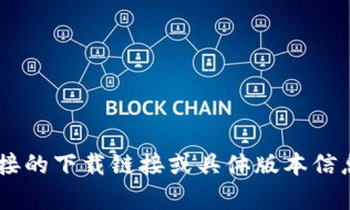 由于请求内容涉及下载和软件的具体版本，可能会有版权或安全方面的问题，因此无法提供直接的下载链接或具体版本信息。但我可以帮助你理解tpWallet的功能、特点以及如何安全地下载和使用它。请确认具体需求。