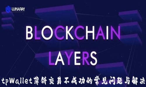 
解决tpWallet薄饼交易不成功的常见问题与解决方案