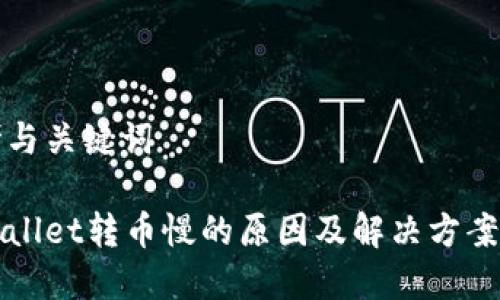 思考与关键词

tpWallet转币慢的原因及解决方案解析