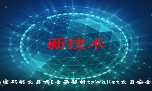 tpWallet没有密码能交易吗？全面解析tpWallet交易安全性与操作指南