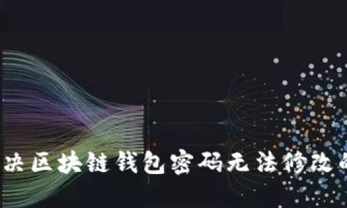 如何解决区块链钱包密码无法修改的问题？