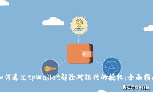 如何通过tpWallet解除对银行的授权：全面指南