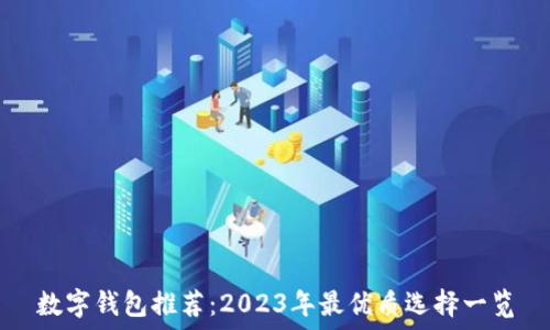  
数字钱包推荐：2023年最优质选择一览