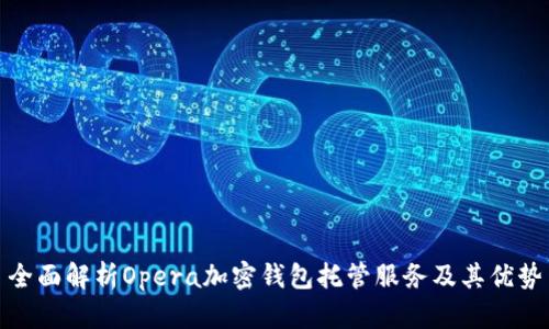 全面解析Opera加密钱包托管服务及其优势
