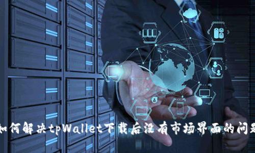 如何解决tpWallet下载后没有市场界面的问题