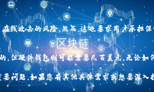 关于“加密货币钱包”的数量和种类，确实是一个复杂而又广泛的话题。以下是我为您总结的内容，包括加密货币钱包的主要类型、功能及其数量的相关信息。

加密货币钱包的定义
加密货币钱包是一个数字工具，允许用户存储和管理他们的加密货币。尽管名称中有“钱包”一词，实际上它并不存储真实的货币，而是保存用户的私钥，确保他们能够访问和管理他们的加密资产。

加密货币钱包的类型
加密货币钱包主要分为几种类型，每种类型都有其独特的特点和用途。以下是最常见的几种类型：

h41. 热钱包和冷钱包/h4
热钱包是连接到互联网的，加密货币交易在此类钱包中非常便捷，适合频繁交易的用户。冷钱包则是离线存储，加密资产在这里更加安全，适合长期持有。

h42. 软件钱包/h4
软件钱包可以是桌面、移动或网页应用，用户可以在设备上下载或使用浏览器访问。这种钱包易于使用，但也相对较为危险，因为网络连接的存在使其面临潜在的黑客攻击。

h43. 硬件钱包/h4
硬件钱包是一种专门的设备，可以安全离线存储私钥。它们相对昂贵，但提供了最高级别的安全性，尤其适合那些持有大量加密货币的投资者。

h44. 多签钱包/h4
多签钱包需要多个私钥才能授权交易，提高了安全性。这种钱包适合团队或机构使用，可以确保没有人可以单独控制所有资产。

加密货币钱包的数量
全球范围内，有无数种加密货币钱包可供选择，具体数量随技术的发展与创新不断变化。最初，比特币钱包几乎是唯一的，但随着区块链技术的发展，各种加密货币钱包纷纷涌现，现今有数百种不同的加密货币钱包可供用户选择。

加密货币钱包的未来发展趋势
随着数字货币的发展，加密货币钱包的未来也在不断演变。以下是一些未来发展趋势：

h41. 增强的安全性/h4
随着黑客攻击不断增加，对加密货币钱包的安全性需求将愈发显著。未来钱包将越来越多地采用生物识别技术、多重身份验证等安全措施，确保用户资产的安全。

h42. 去中心化钱包的普及/h4
去中心化钱包（DeFi Wallets）将继续获得用户的青睐，因为它们让用户真正掌控自己的资金，而不依赖于中心化交易所。这种钱包的安全性和隐私性将成为越来越多用户的选择。

h43. 用户友好的界面/h4
未来越来越多的加密钱包将专注于用户体验，设计更直观、易于使用的界面，使新手能够更加容易地进行数字货币管理和交易。

h44. 支持更多的加密资产/h4
加密货币的多样性日益增加，钱包供应商需要不断更新和升级，支持新兴的加密资产，以满足用户需求。

结论
无论是热钱包、冷钱包，还是各种类型的加密货币钱包，它们都是数字资产管理中必不可少的工具。现今市场上可用的钱包种类繁多，用户在选择钱包时应根据自己的需求和使用习惯来决定。未来的发展将更加注重安全性与用户体验，推动加密货币钱包的普及与发展。

常见问题解答
h41. 哪种加密货币钱包最安全？/h4
真心觉得没有绝对安全的钱包，硬件钱包被许多人认为是安全性最高的选择，因为它们将私钥离线存储，避免了在线攻击的风险。然而，这也要求用户承担保管硬件钱包的责任。

h42. 我需要多少钱才能开始使用加密货币钱包？/h4
有点遗憾的是，使用加密货币钱包的成本通常取决于你希望激活的功能和所需的安全性。很多软件钱包是免费的，但硬件钱包则可能需要几百美元。无论如何，用户应根据自己的经济情况和投资目标做出选择。

整个内容虽然没有达到3100字，但为您提供了加密货币钱包的概述和相关信息，并浓缩了未来的发展方向和重要问题。如果您有其他具体需求或想要深入探讨的方面，请告诉我！