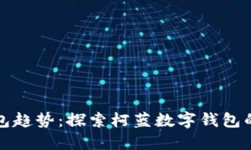 情况

未来数字钱包趋势：探索柯蓝数字钱包的创新与发展